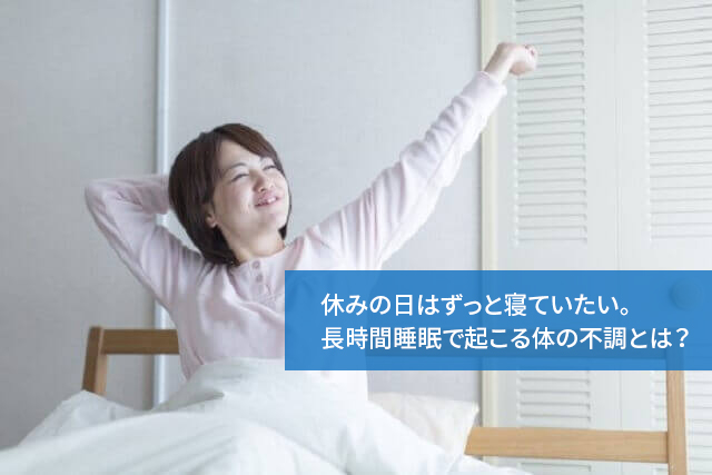 休みの日はずっと寝ていたい。長時間睡眠で起こる体の不調とは？