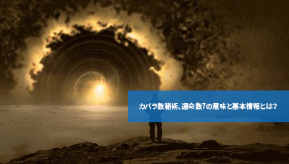 カバラ数秘術、運命数7の意味と基本情報とは？