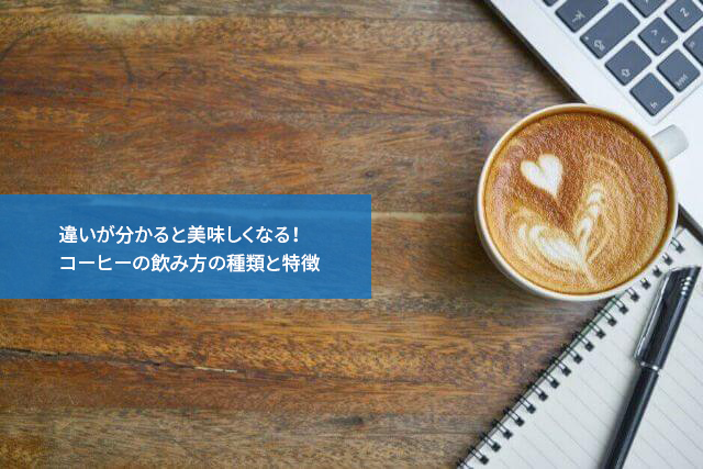 違いが分かると美味しくなる！コーヒーの飲み方の種類と特徴