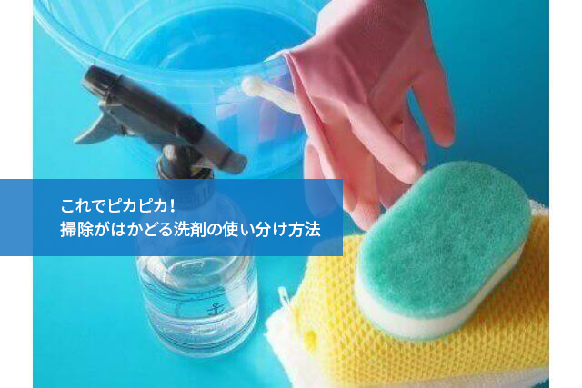 これでピカピカ！掃除がはかどる洗剤の使い分け方法