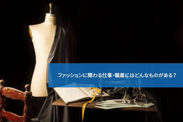 ファッションに関わる仕事・職業にはどんなものがある？