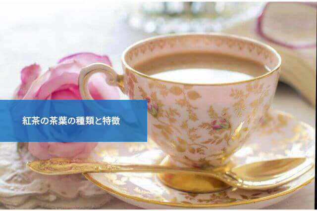 知っておくと便利！紅茶の茶葉の種類と特徴