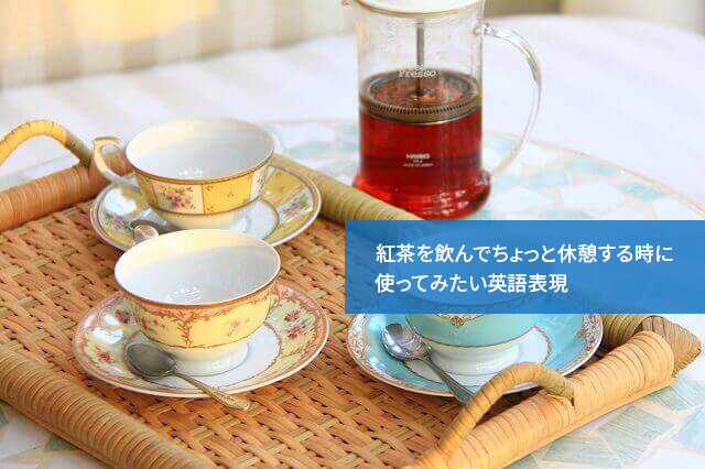 紅茶を飲んでちょっと休憩する時に使ってみたい英語表現