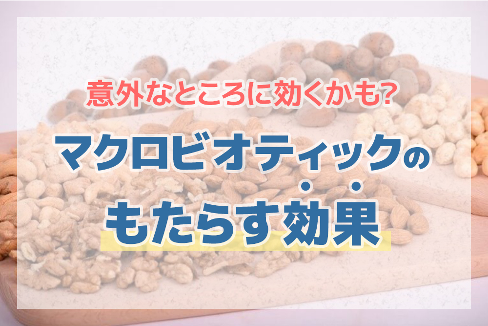 意外なところに効くかも？マクロビオティックのもたらす効果