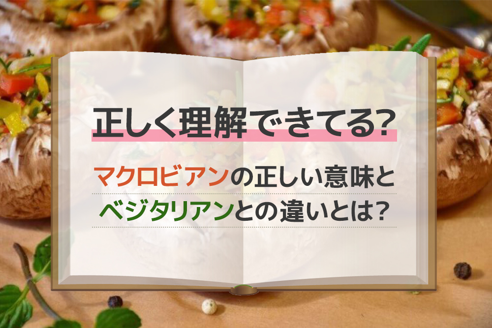 正しく理解できてる？マクロビアンの正しい意味と、ベジタリアンとの違いとは