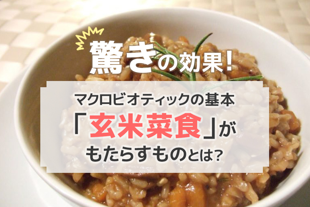 驚きの効果！マクロビオティックの基本「玄米菜食」がもたらすものとは？