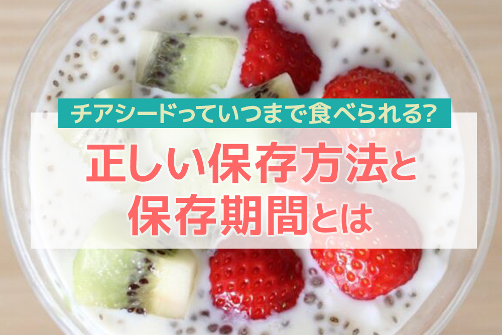 チアシードっていつまで食べられる？正しい保存方法と保存期間とは