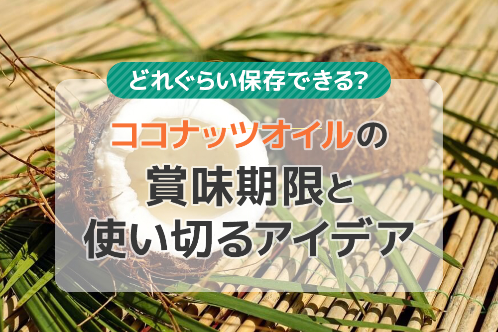 どれぐらい保存できる？ココナッツオイルの賞味期限と使い切るアイデア