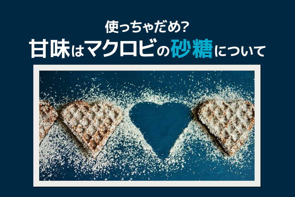 使っちゃだめ？甘味は？マクロビの砂糖について