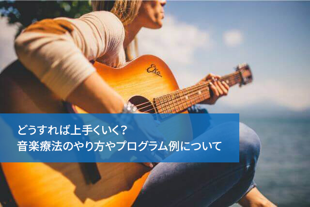 どうすれば上手くいく？音楽療法のやり方やプログラム例について