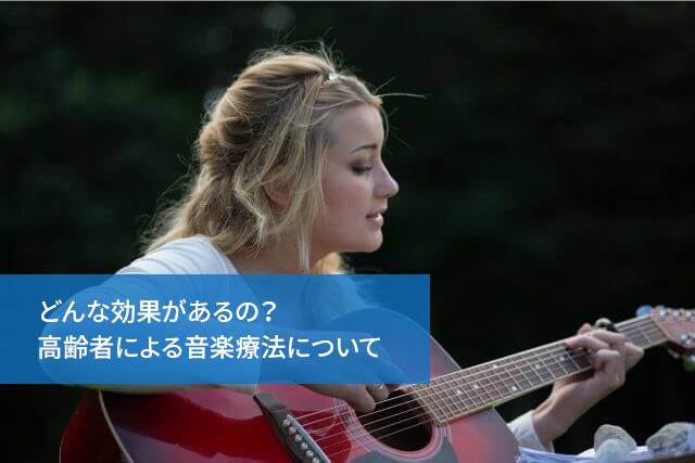 どんな効果があるの？高齢者による音楽療法について