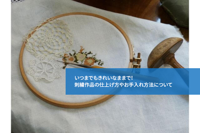 いつまでもきれいなままで！刺繍作品の仕上げ方やお手入れ方法について