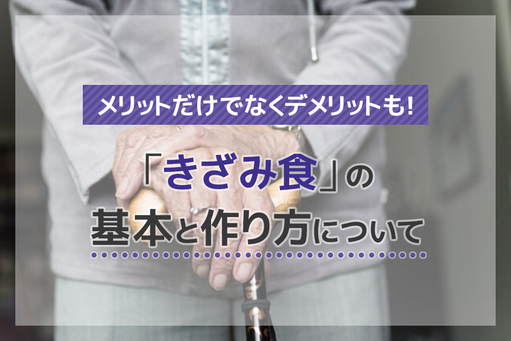 メリットだけでなくデメリットも！「きざみ食」の基本と作り方について