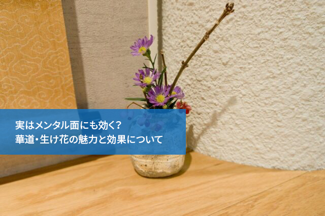 実はメンタル面にも効く？華道・生け花の魅力と効果について