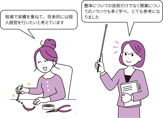 「現場で実績を重ねて、将来的には個人経営を行いたいと考えています」/「整体についての技術だけでなく開業についてのノウハウも多く学べ、とても参考になりました」